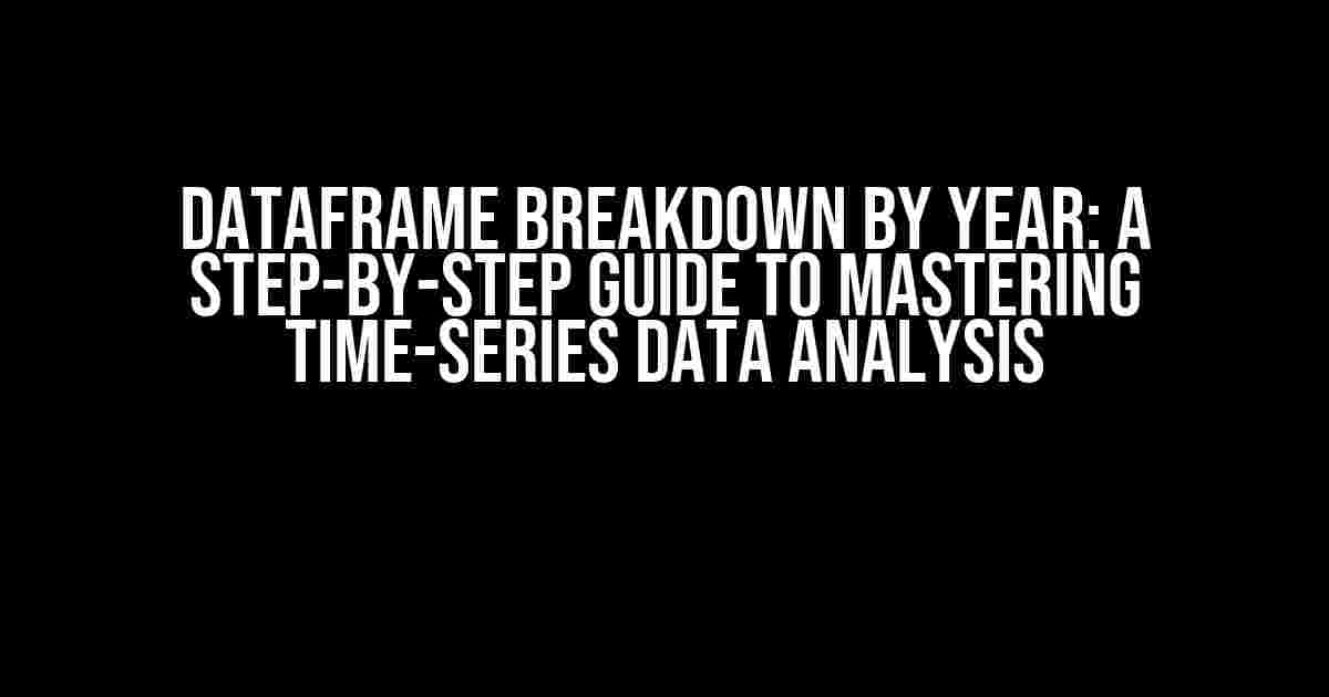 Dataframe Breakdown by Year: A Step-by-Step Guide to Mastering Time-Series Data Analysis