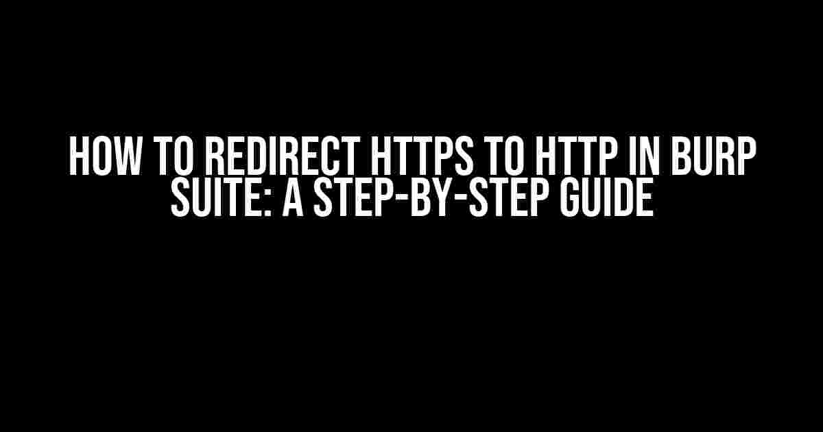 How to Redirect HTTPS to HTTP in Burp Suite: A Step-by-Step Guide