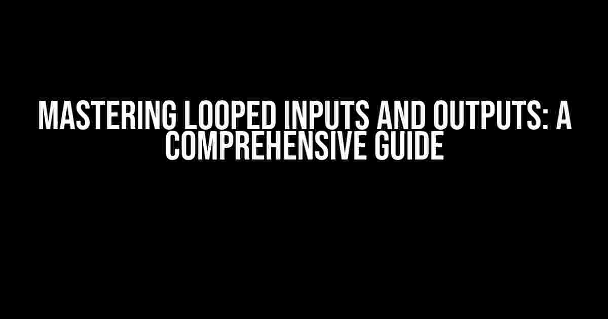 Mastering Looped Inputs and Outputs: A Comprehensive Guide