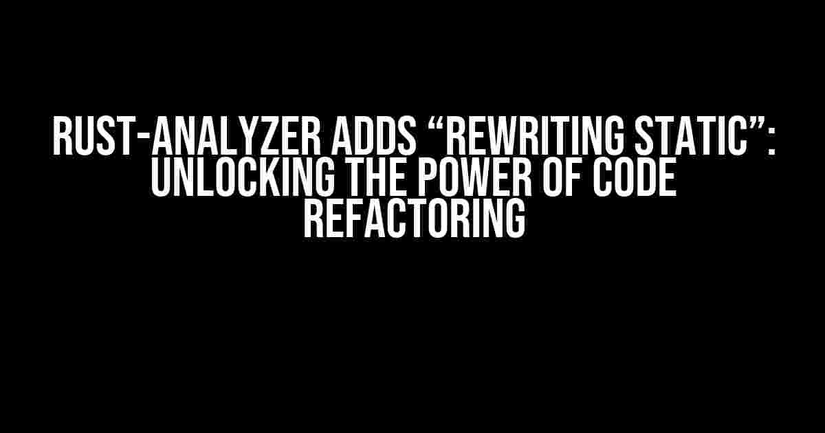 Rust-Analyzer Adds “Rewriting Static”: Unlocking the Power of Code Refactoring