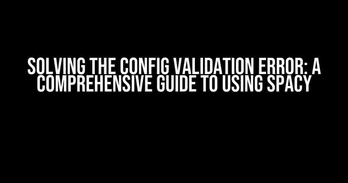 Solving the Config Validation Error: A Comprehensive Guide to Using spaCy