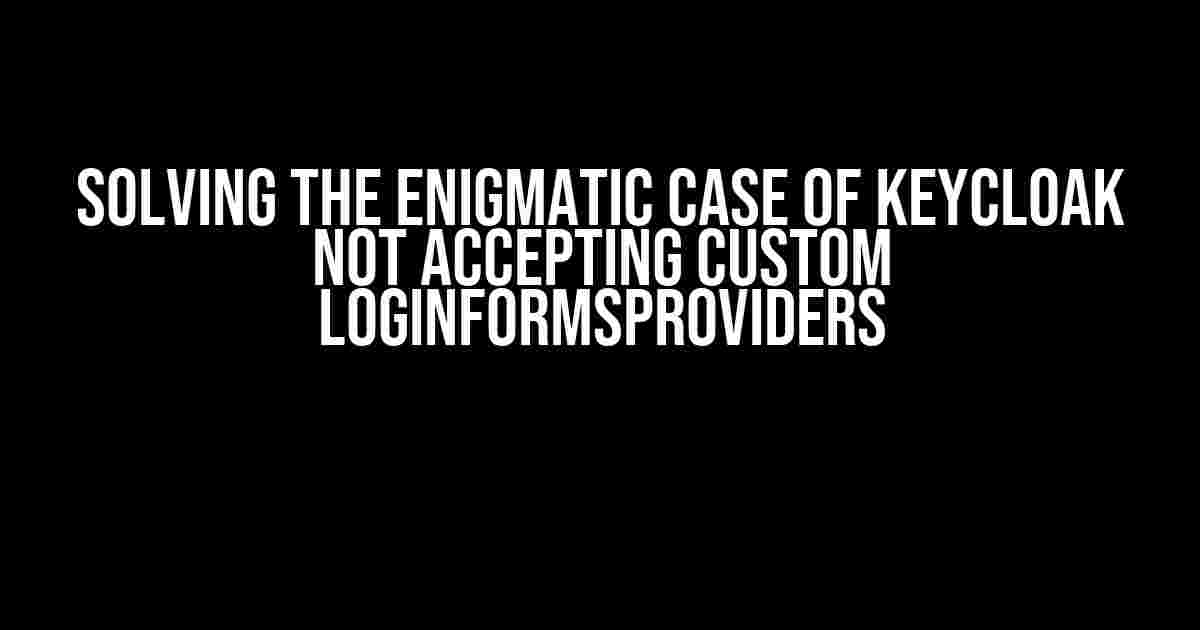 Solving the Enigmatic Case of Keycloak Not Accepting Custom LoginFormsProviders