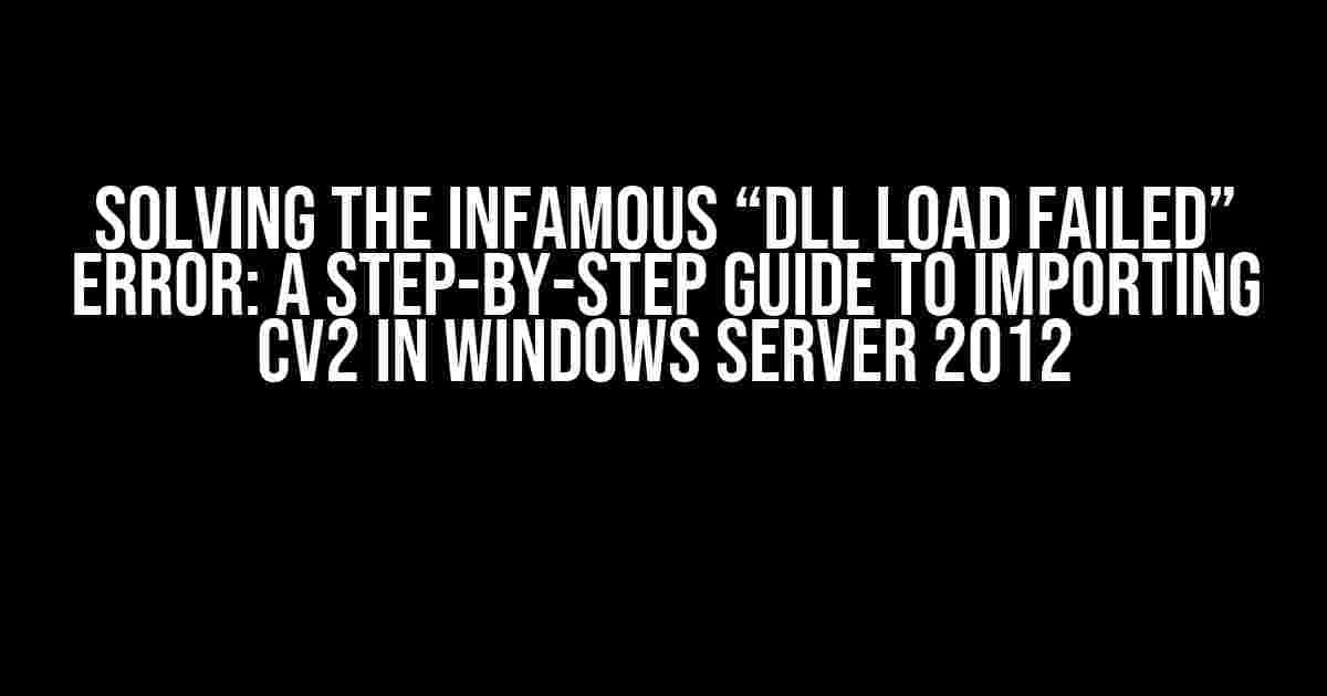 Solving the Infamous “DLL Load Failed” Error: A Step-by-Step Guide to Importing cv2 in Windows Server 2012