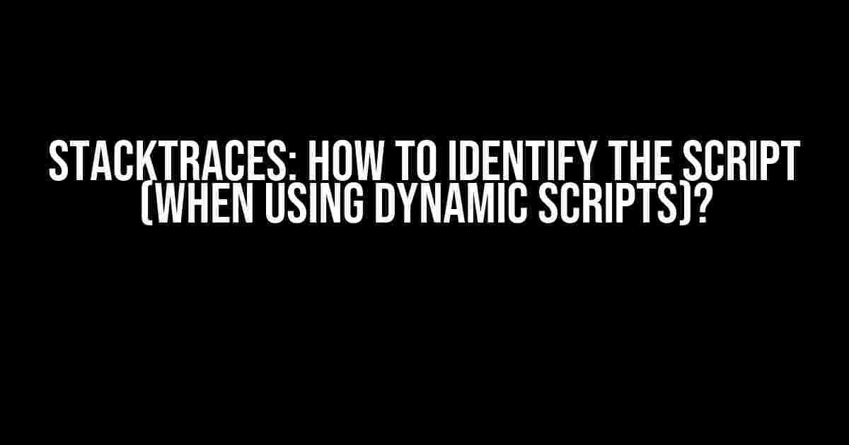 Stacktraces: How to Identify the Script (When Using Dynamic Scripts)?