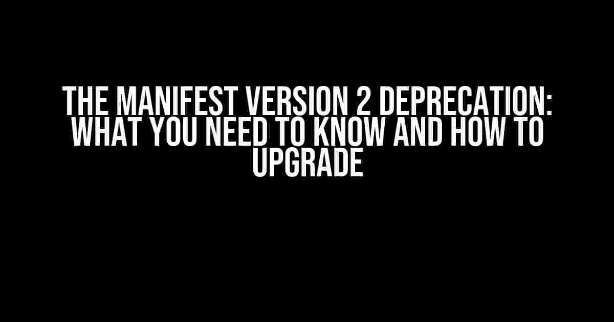 The Manifest Version 2 Deprecation: What You Need to Know and How to Upgrade