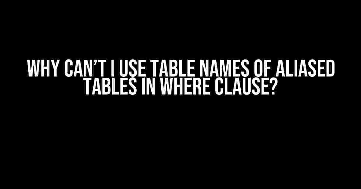 Why Can’t I Use Table Names of Aliased Tables in WHERE Clause?